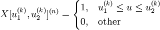X^{(n)}=\begin{cases} 1,& u_1^{(k)}\le u\le u_2^{(k)}\\0,& \mbox{other}\end{cases}