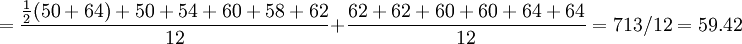 =\frac{\frac{1}{2}(50+64)+50+54+60+58+62}{12}+\frac{62+62+60+60+64+64}{12}=713/12=59.42